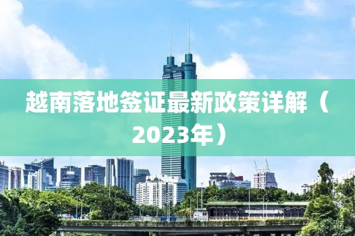 越南落地签证最新政策详解（2023年）