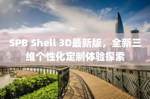 SPB Shell 3D最新版，全新三维个性化定制体验探索