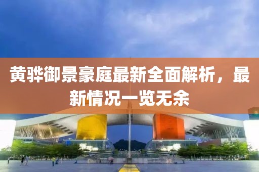 黄骅御景豪庭最新全面解析，最新情况一览无余