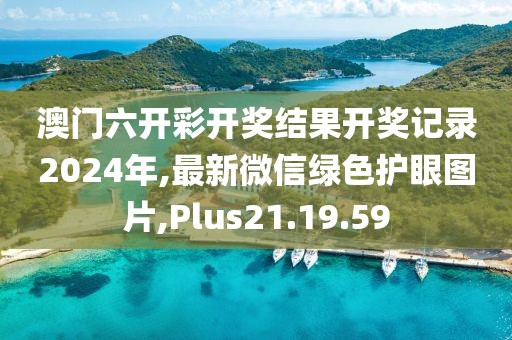 澳门六开彩开奖结果开奖记录2024年,最新微信绿色护眼图片,Plus21.19.59