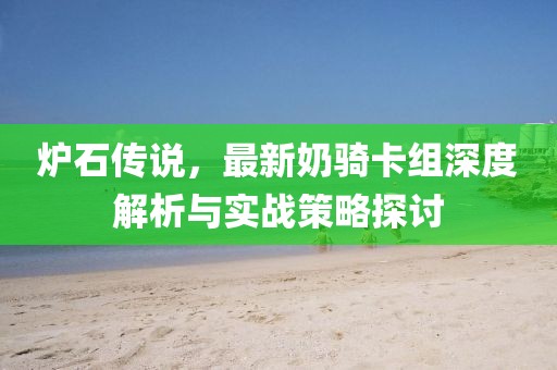 炉石传说，最新奶骑卡组深度解析与实战策略探讨