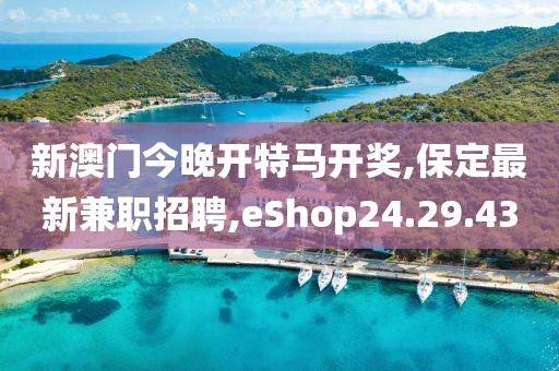 新澳门今晚开特马开奖,保定最新兼职招聘,eShop24.29.43