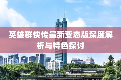 英雄群侠传最新变态版深度解析与特色探讨