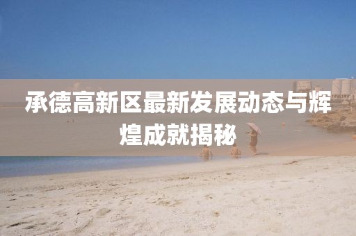 承德高新区最新发展动态与辉煌成就揭秘
