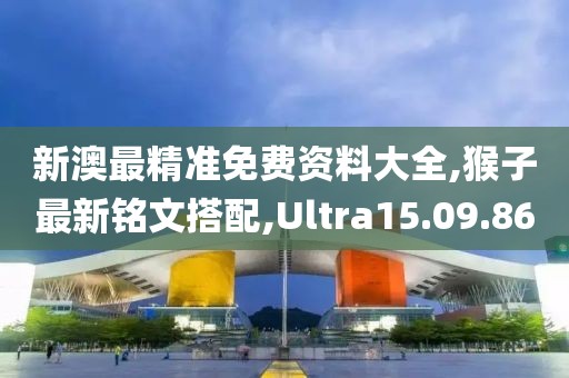 新澳最精准免费资料大全,猴子最新铭文搭配,Ultra15.09.86