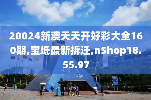 20024新澳天天开好彩大全160期,宝坻最新拆迁,nShop18.55.97