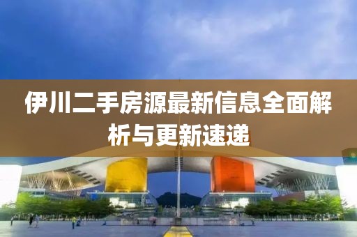 伊川二手房源最新信息全面解析与更新速递