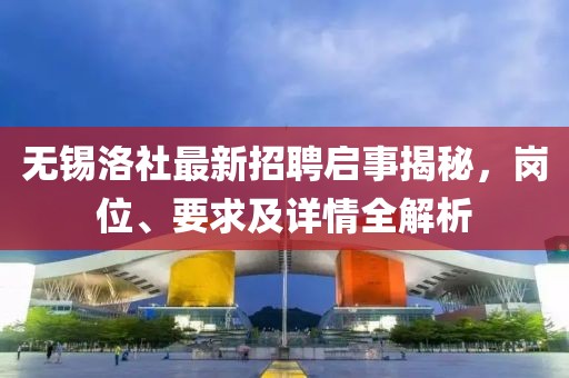 无锡洛社最新招聘启事揭秘，岗位、要求及详情全解析