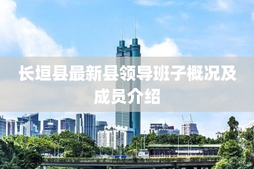 长垣县最新县领导班子概况及成员介绍