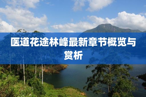 医道花途林峰最新章节概览与赏析