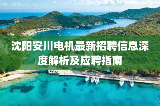 沈阳安川电机最新招聘信息深度解析及应聘指南
