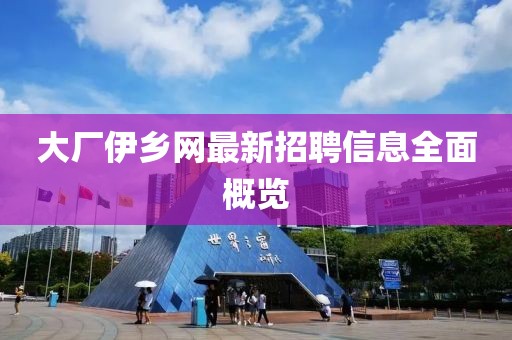 大厂伊乡网最新招聘信息全面概览