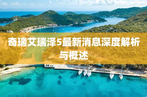 奇瑞艾瑞泽5最新消息深度解析与概述