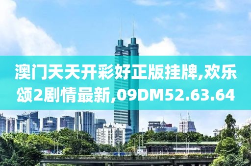 澳门天天开彩好正版挂牌,欢乐颂2剧情最新,09DM52.63.64