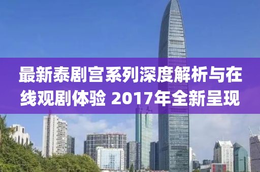 最新泰剧宫系列深度解析与在线观剧体验 2017年全新呈现