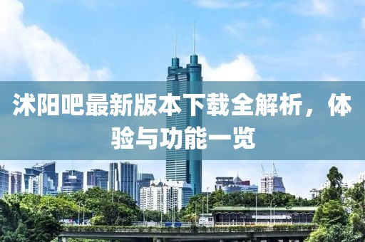 沭阳吧最新版本下载全解析，体验与功能一览
