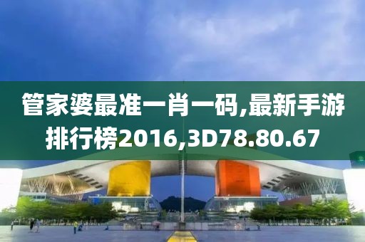 管家婆最准一肖一码,最新手游排行榜2016,3D78.80.67