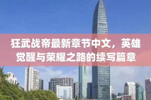 狂武战帝最新章节中文，英雄觉醒与荣耀之路的续写篇章