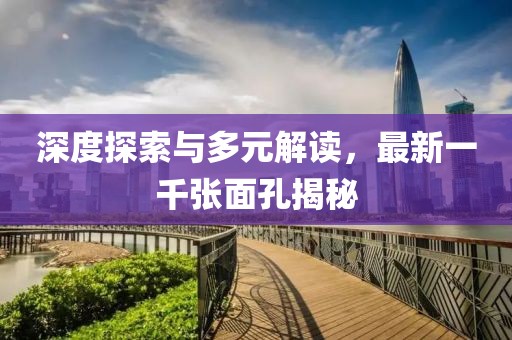 深度探索与多元解读，最新一千张面孔揭秘