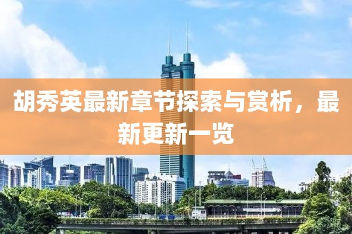 胡秀英最新章节探索与赏析，最新更新一览