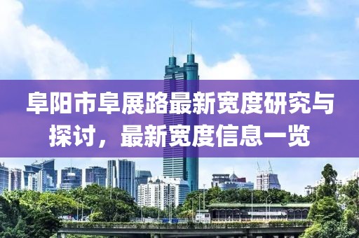 阜阳市阜展路最新宽度研究与探讨，最新宽度信息一览