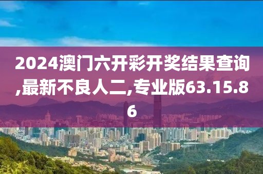 2024澳门六开彩开奖结果查询,最新不良人二,专业版63.15.86