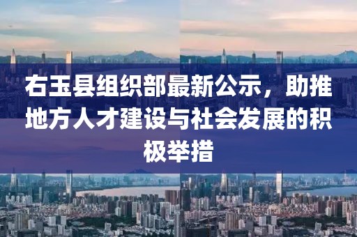 右玉县组织部最新公示，助推地方人才建设与社会发展的积极举措