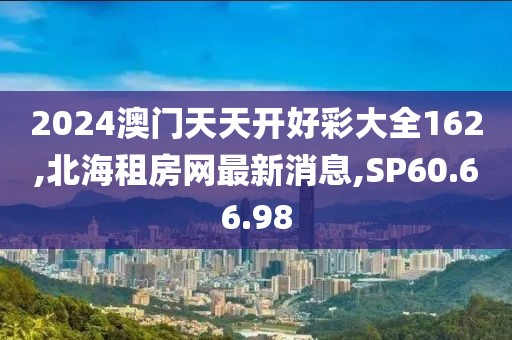 2024澳门天天开好彩大全162,北海租房网最新消息,SP60.66.98