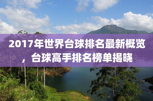 2017年世界台球排名最新概览，台球高手排名榜单揭晓