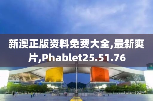 新澳正版资料免费大全,最新爽片,Phablet25.51.76