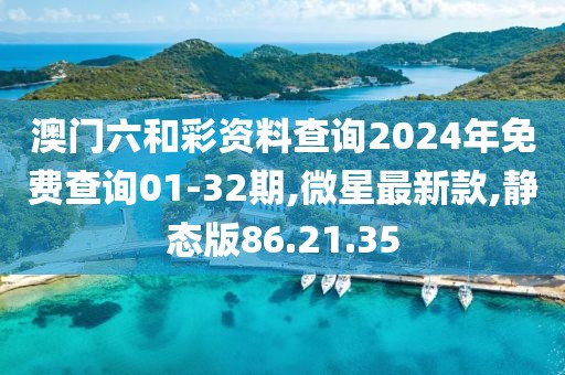 澳门六和彩资料查询2024年免费查询01-32期,微星最新款,静态版86.21.35