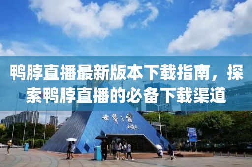 鸭脖直播最新版本下载指南，探索鸭脖直播的必备下载渠道