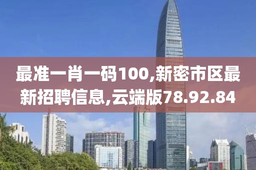 最准一肖一码100,新密市区最新招聘信息,云端版78.92.84