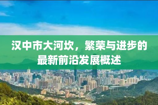 汉中市大河坎，繁荣与进步的最新前沿发展概述