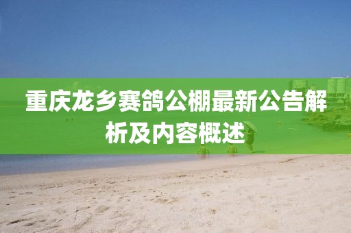 重庆龙乡赛鸽公棚最新公告解析及内容概述