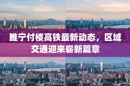 睢宁付楼高铁最新动态，区域交通迎来崭新篇章