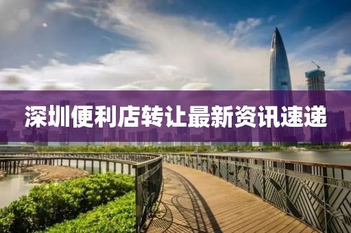 深圳便利店转让最新资讯速递