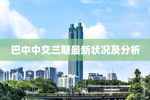 巴中中交三期最新状况及分析