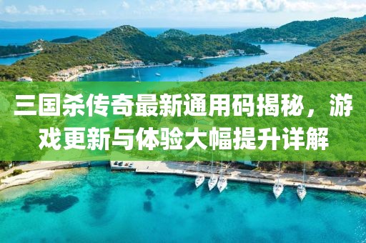 三国杀传奇最新通用码揭秘，游戏更新与体验大幅提升详解