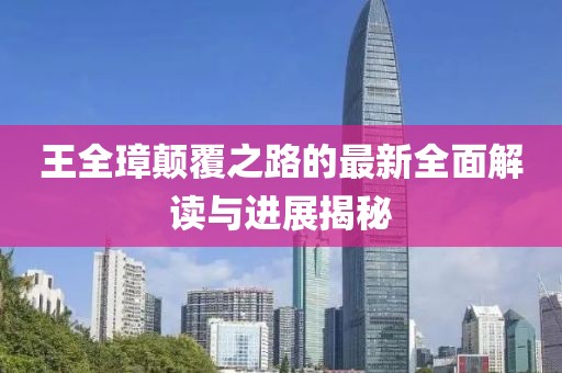 王全璋颠覆之路的最新全面解读与进展揭秘