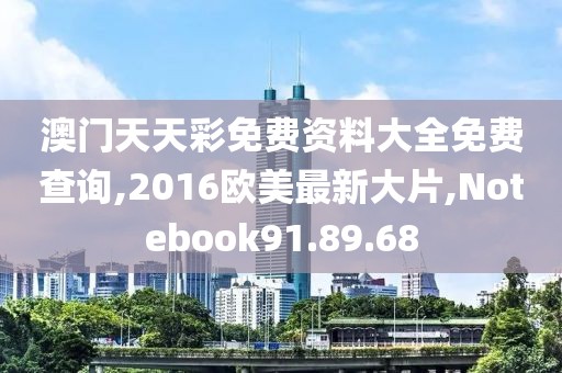 澳门天天彩免费资料大全免费查询,2016欧美最新大片,Notebook91.89.68