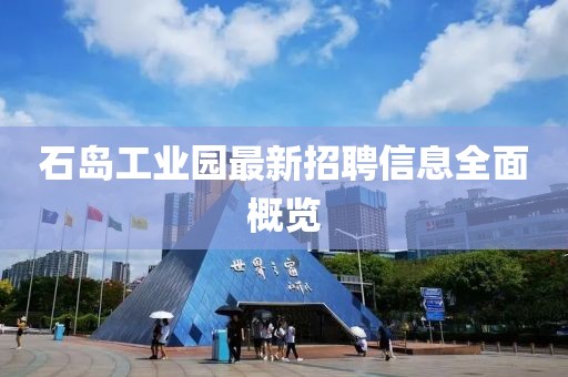 石岛工业园最新招聘信息全面概览