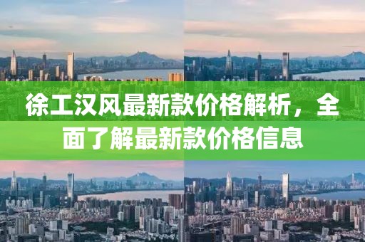 徐工汉风最新款价格解析，全面了解最新款价格信息