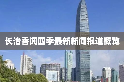 长治香阅四季最新新闻报道概览