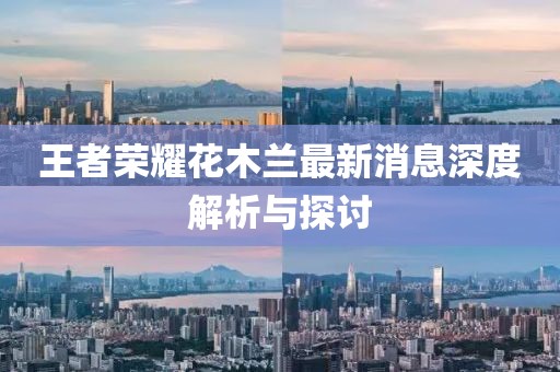 王者荣耀花木兰最新消息深度解析与探讨