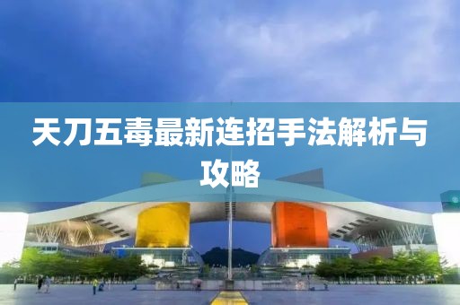 天刀五毒最新连招手法解析与攻略