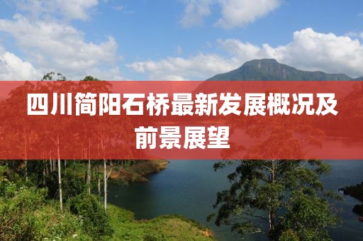 四川简阳石桥最新发展概况及前景展望