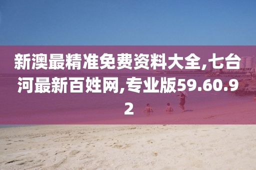 新澳最精准免费资料大全,七台河最新百姓网,专业版59.60.92