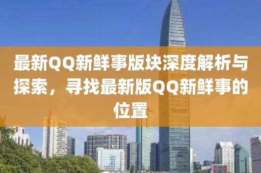 最新QQ新鲜事版块深度解析与探索，寻找最新版QQ新鲜事的位置