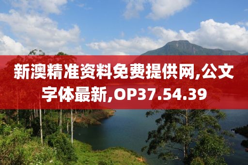 新澳精准资料免费提供网,公文字体最新,OP37.54.39